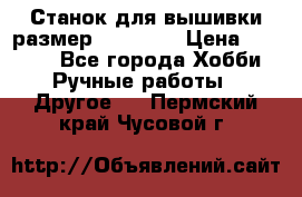 Станок для вышивки размер 26 *44.5 › Цена ­ 1 200 - Все города Хобби. Ручные работы » Другое   . Пермский край,Чусовой г.